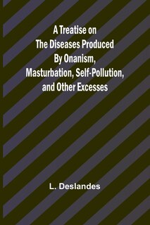Front cover_A Treatise on the Diseases Produced By Onanism, Masturbation, Self-Pollution, and Other Excesses