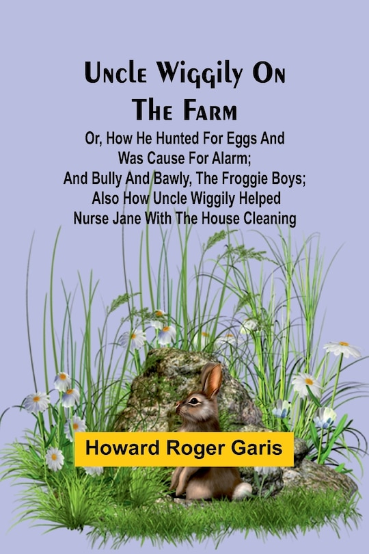 Front cover_Uncle Wiggily on the Farm; Or, How he hunted for eggs and was cause for alarm; and Bully and Bawly, the froggie boys; also how Uncle Wiggily helped nurse Jane with the house cleaning