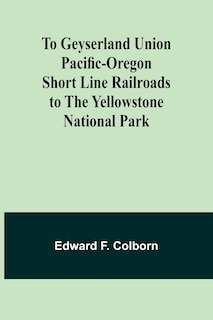 Couverture_To Geyserland Union Pacific-Oregon Short Line Railroads to the Yellowstone National Park