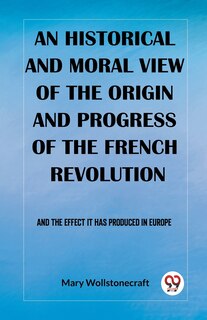 Couverture_An historical and moral view of the origin and progress of the French Revolution And the effect it has produced in Europe