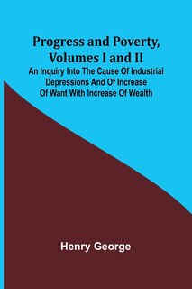 Couverture_Progress and Poverty, Volumes I and II; An Inquiry into the Cause of Industrial Depressions and of Increase of Want with Increase of Wealth