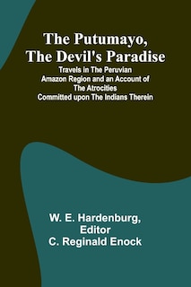 Front cover_The Putumayo, the Devil's Paradise; Travels in the Peruvian Amazon Region and an Account of the Atrocities Committed upon the Indians Therein