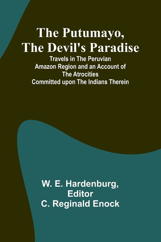 Front cover_The Putumayo, the Devil's Paradise; Travels in the Peruvian Amazon Region and an Account of the Atrocities Committed upon the Indians Therein