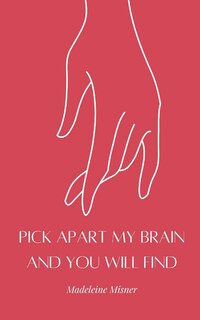 Front cover_Pick Apart My Brain and You Will Find