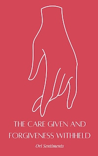Front cover_The Care Given and Forgiveness Withheld