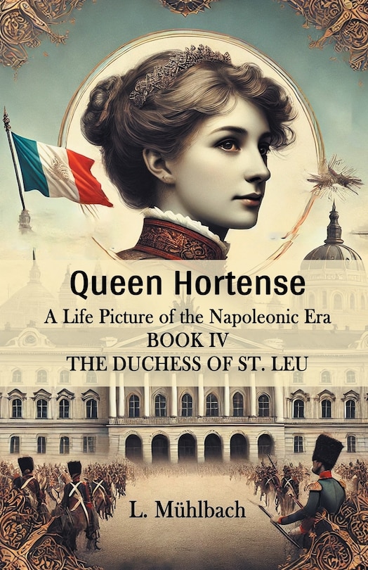 Front cover_Queen Hortense A Life Picture Of The Napoleonic Era Book IV The Duchess Of St. Leu