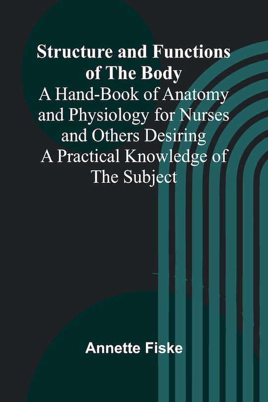 Front cover_Structure and Functions of the Body;A Hand-Book of Anatomy and Physiology for Nurses and Others Desiring a Practical Knowledge of the Subject