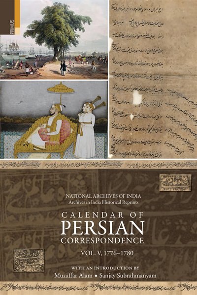 Calendar of Persian Correspondence With and Introduction by Muzaffar Alam and Sanjay Subrahmanyam, Volume V: 1776-1780 de Muzaffar Alam