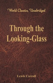 Front cover_Through the Looking-Glass (World Classics, Unabridged)
