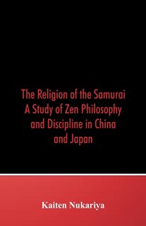 The Religion of the Samurai: A Study of Zen Philosophy and Discipline in China and Japan