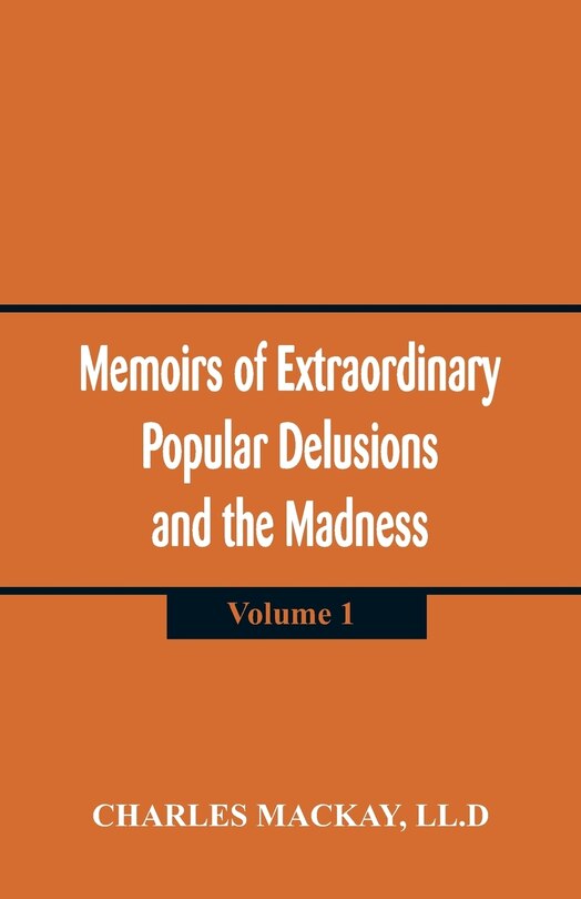 Memoirs of Extraordinary Popular Delusions and the Madness of Crowds: (Volume 1)