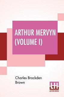Arthur Mervyn (volume I); Or, Memoirs Of The Year 1793.