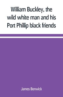 Couverture_William Buckley, the wild white man and his Port Phillip black friends