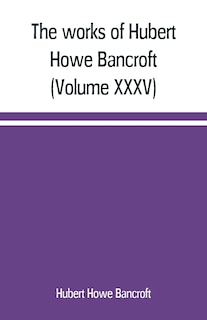 The works of Hubert Howe Bancroft (Volume XXXV) California Inter Pocula