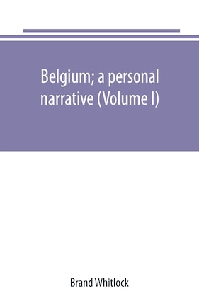 Belgium; a personal narrative (Volume I)