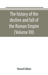 The history of the decline and fall of the Roman Empire (Volume XII)