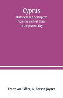 Cyprus: historical and descriptive. From the earliest times to the present day