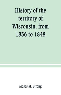 History of the territory of Wisconsin, from 1836 to 1848: Preceded by an account of some events during the period in which it was under the dominion of kings