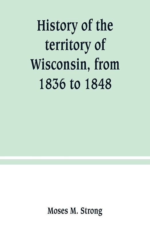 History of the territory of Wisconsin, from 1836 to 1848: Preceded by an account of some events during the period in which it was under the dominion of kings