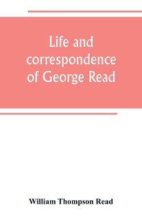 Couverture_Life and correspondence of George Read, a signer of the Declaration of Independence. With notices of some of his contemporaries