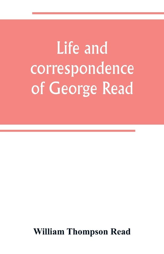 Couverture_Life and correspondence of George Read, a signer of the Declaration of Independence. With notices of some of his contemporaries
