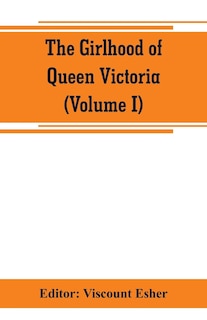 Front cover_The girlhood of Queen Victoria; a selection from Her Majesty's diaries between the years 1832 and 1840 (Volume I)