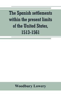 The Spanish settlements within the present limits of the United States, 1513-1561