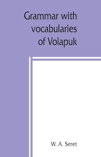 Grammar With Vocabularies Of Volapu?k (the Language Of The World) For All Speakers Of The English Language