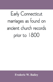 Early Connecticut Marriages As Found On Ancient Church Records Prior To 1800