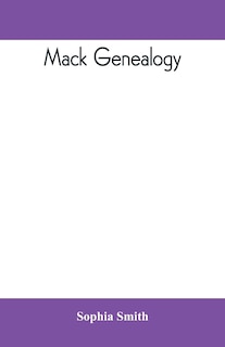 Mack Genealogy. The Descendants Of John Mack Of Lyme, Conn., With Appendix Containing Genealogy Of Allied Family, Etc