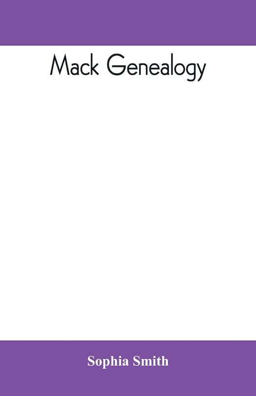 Mack Genealogy. The Descendants Of John Mack Of Lyme, Conn., With Appendix Containing Genealogy Of Allied Family, Etc