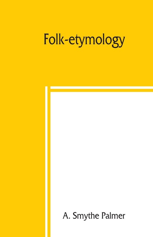 Front cover_Folk-etymology; A Dictionary Of Verbal Corruptions Or Words Perverted In Form Or Meaning, By False Derivation Or Mistaken Analogy
