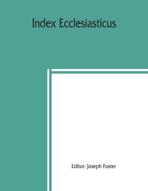 Front cover_Index Ecclesiasticus; Or, Alphabetical Lists Of All Ecclesiastical Dignitaries In England And Wales Since The Reformation. Containing 150,000 Hitherto Unpublished Entries From The Bishops' Certificates Of Institutions To Livings, Etc., Now Deposited In Th