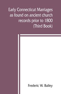 Early Connecticut Marriages As Found On Ancient Church Records Prior To 1800 (third Book)