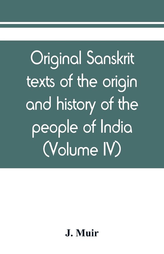 Original Sanskrit Texts Of The Origin And History Of The People Of India, Their Religion And Institutions (volume Iv)