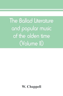 The Ballad Literature And Popular Music Of The Olden Time: A History Of The Ancient Songs, Ballads, And Of The Dance Tunes Of England, With Numerous Anecdotes