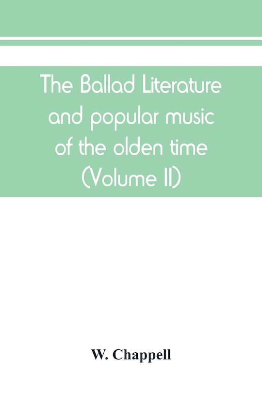 The Ballad Literature And Popular Music Of The Olden Time: A History Of The Ancient Songs, Ballads, And Of The Dance Tunes Of England, With Numerous Anecdotes