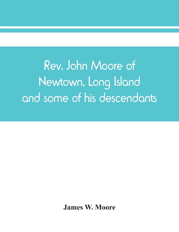 Front cover_Rev. John Moore Of Newtown, Long Island, And Some Of His Descendants