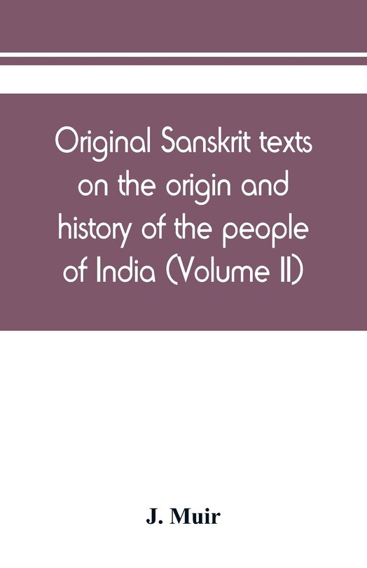 Front cover_Original Sanskrit Texts On The Origin And History Of The People Of India, Their Religion And Institutions (volume Ii)