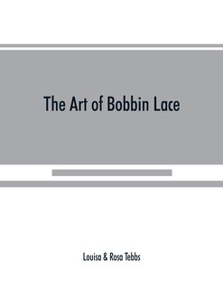 The Art Of Bobbin Lace: A Practical Text Book Of Workmanship In Antique And Modern Lace Including Genoese, Point De Flandre