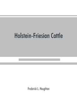 Holstein-friesian Cattle: A History Of The Breed And Its Development In America : A Complete List Of All Private And Authenti