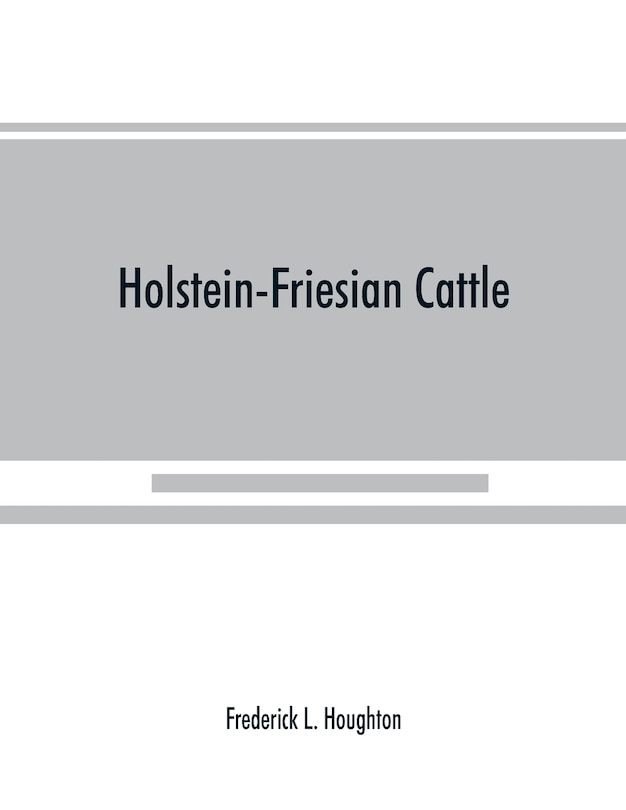 Holstein-friesian Cattle: A History Of The Breed And Its Development In America : A Complete List Of All Private And Authenti