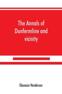 Front cover_The Annals Of Dunfermline And Vicinity, From The Earliest Authentic Period To The Present Time, A.d. 1069-1878; Interspersed With Explanatory Notes, Memorabilia, And Numerous Illustrative Engravings.