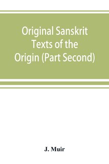 Original Sanskrit Texts Of The Origin And History Of The People Of India, Their Religion And Institutions. (part Second) The Trans Himalayan Origin Of The Hindus, And Their Affinity With The Western Branches Of The Arian Race.