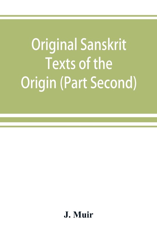 Original Sanskrit Texts Of The Origin And History Of The People Of India, Their Religion And Institutions. (part Second) The Trans Himalayan Origin Of The Hindus, And Their Affinity With The Western Branches Of The Arian Race.