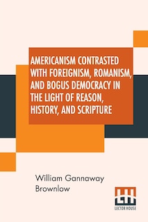 Couverture_Americanism Contrasted With Foreignism, Romanism, And Bogus Democracy In The Light Of Reason, History, And Scripture