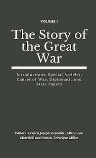 The Story Of The Great War, Volume I (of Viii): Introductions; Special Articles; Causes Of War; Diplomatic And State Papers