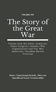 The Story of the Great War, Volume VIII (of VIII): Victory with the Allies; Armistice; Peace Congress; Canada's War Organizations and vast War Industries; Canadian Battles Overseas