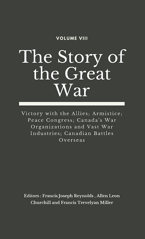 The Story of the Great War, Volume VIII (of VIII): Victory with the Allies; Armistice; Peace Congress; Canada's War Organizations and vast War Industries; Canadian Battles Overseas