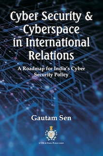 Cyber Security & Cyberspace in International Relations: A Roadmap for India's Cyber Security Policy